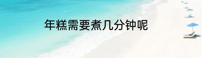 年糕需要煮几分钟呢