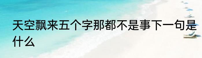 天空飘来五个字那都不是事下一句是什么