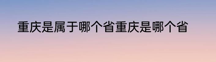 重庆是属于哪个省重庆是哪个省