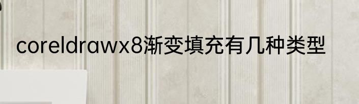 coreldrawx8渐变填充有几种类型
