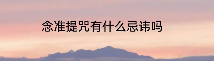 念准提咒有什么忌讳吗