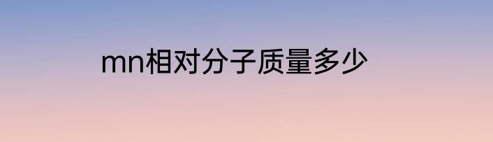 mn相对分子质量多少