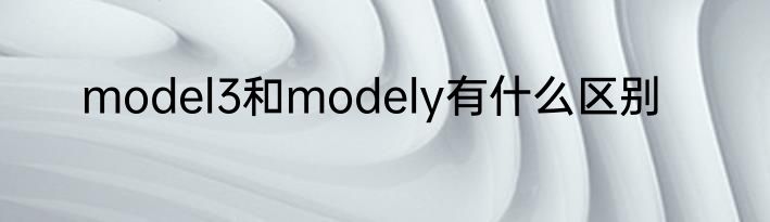 model3和modely有什么区别