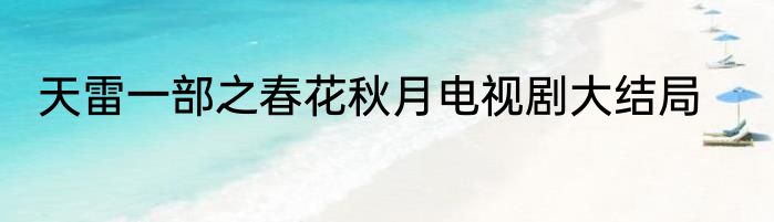 天雷一部之春花秋月电视剧大结局
