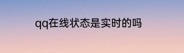 qq在线状态是实时的吗