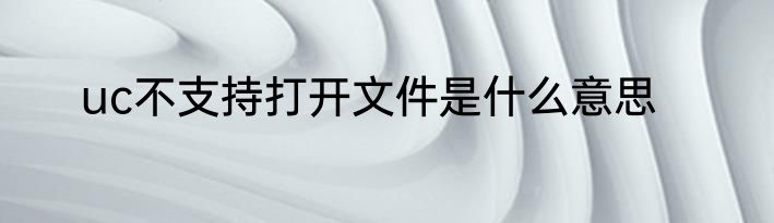uc不支持打开文件是什么意思