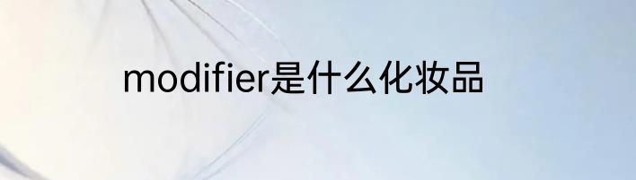 modifier是什么化妆品