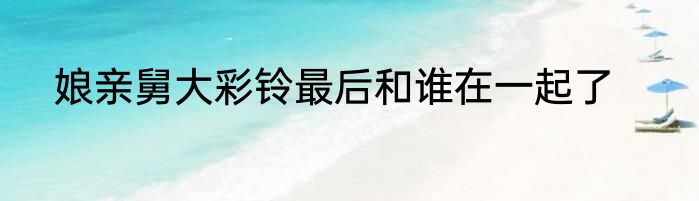 娘亲舅大彩铃最后和谁在一起了