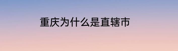 重庆为什么是直辖市