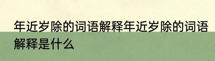 年近岁除的词语解释年近岁除的词语解释是什么