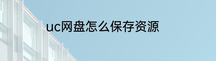 uc网盘怎么保存资源