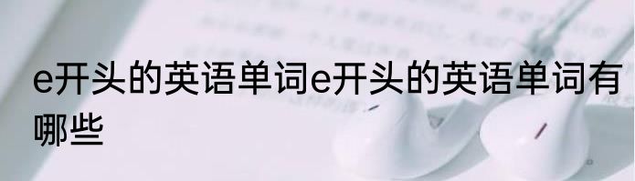 e开头的英语单词e开头的英语单词有哪些