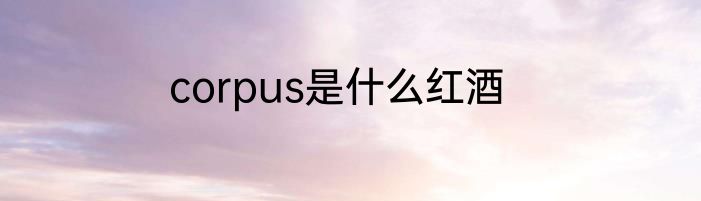 corpus是什么红酒