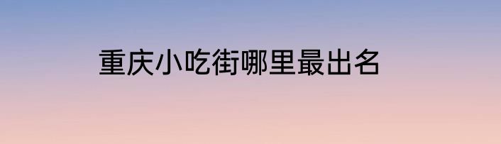重庆小吃街哪里最出名