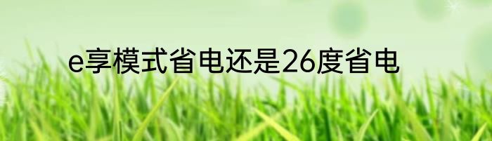 e享模式省电还是26度省电