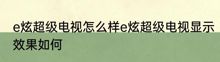 e炫超级电视怎么样e炫超级电视显示效果如何