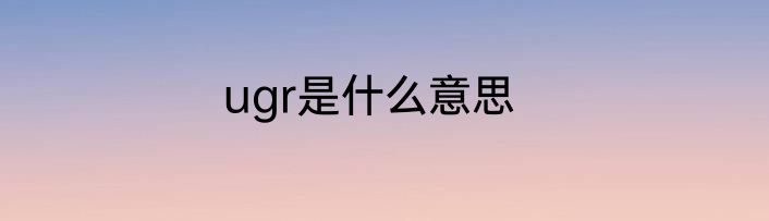 ugr是什么意思