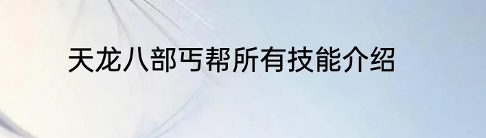 天龙八部丐帮所有技能介绍