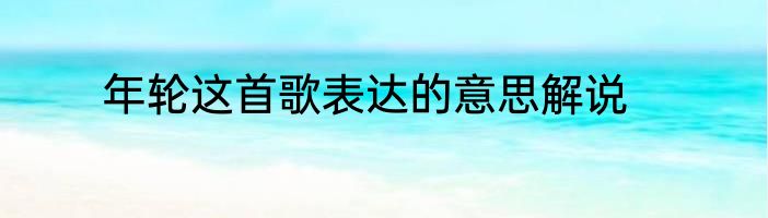 年轮这首歌表达的意思解说