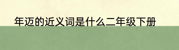 年迈的近义词是什么二年级下册