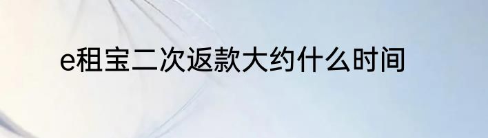 e租宝二次返款大约什么时间