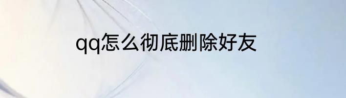 qq怎么彻底删除好友