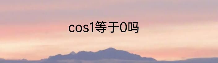cos1等于0吗