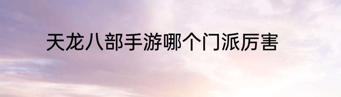 天龙八部手游哪个门派厉害