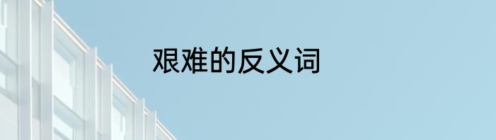 艰难的反义词