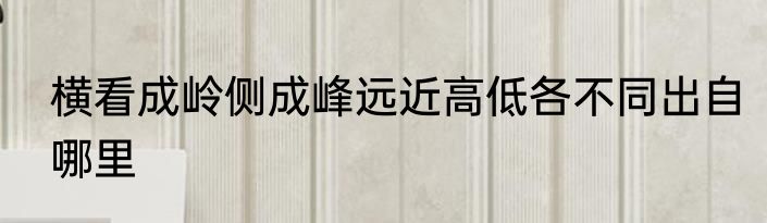 横看成岭侧成峰远近高低各不同出自哪里