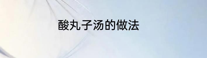 酸丸子汤的做法