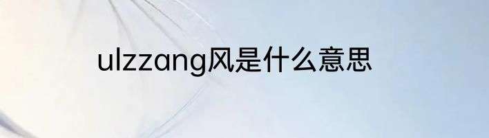 ulzzang风是什么意思