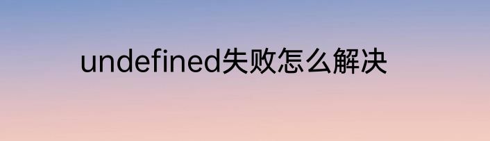 undefined失败怎么解决