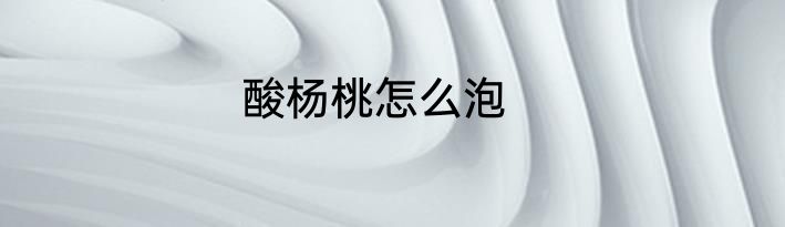 酸杨桃怎么泡