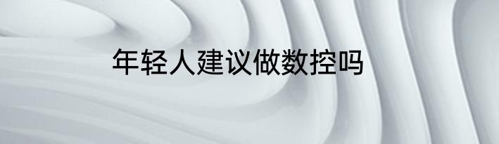 年轻人建议做数控吗