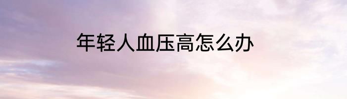 年轻人血压高怎么办