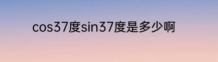 cos37度sin37度是多少啊