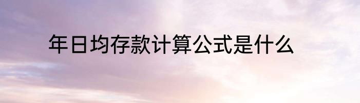 年日均存款计算公式是什么