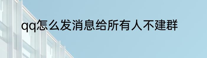 qq怎么发消息给所有人不建群