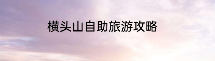 横头山自助旅游攻略