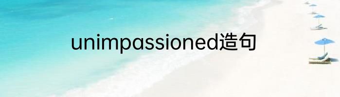 unimpassioned造句