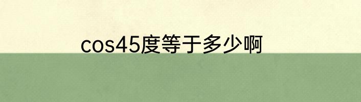 cos45度等于多少啊