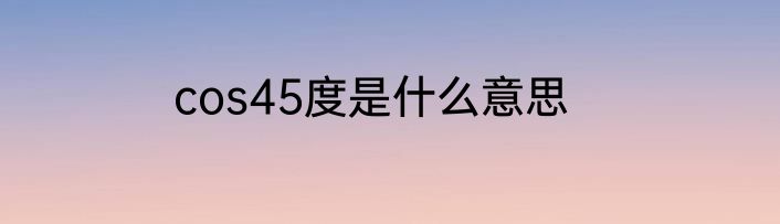 cos45度是什么意思