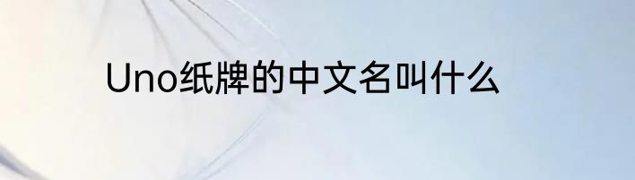 Uno纸牌的中文名叫什么