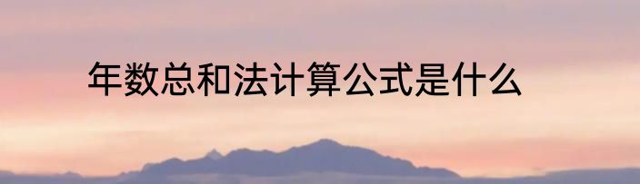 年数总和法计算公式是什么