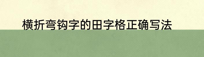 横折弯钩字的田字格正确写法