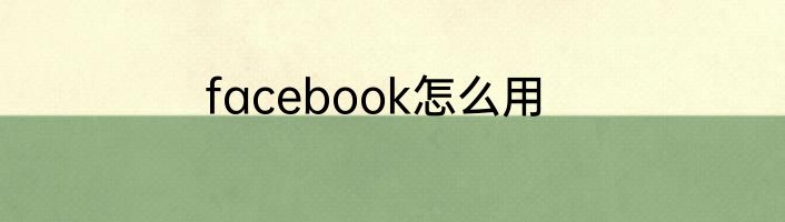 facebook怎么用