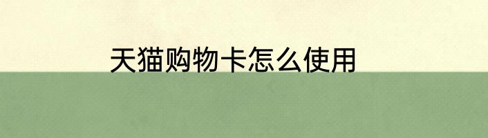 天猫购物卡怎么使用