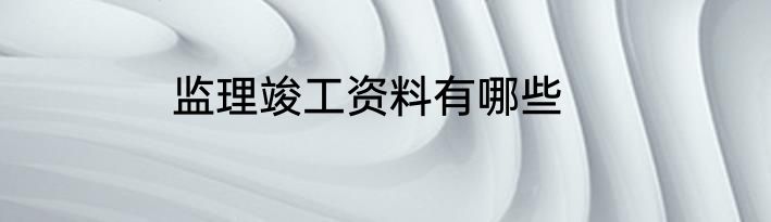 监理竣工资料有哪些