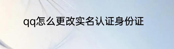 qq怎么更改实名认证身份证